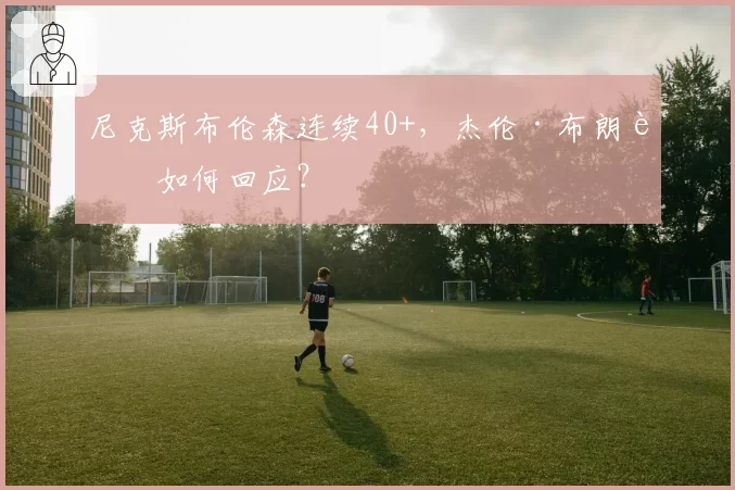 尼克斯布伦森连续40+,杰伦·布朗该如何回应?