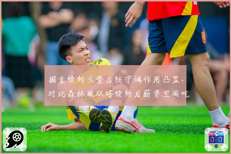 掘金续约戈登后防守端作用凸显，对比森林狼双塔续约后薪资空间吃紧