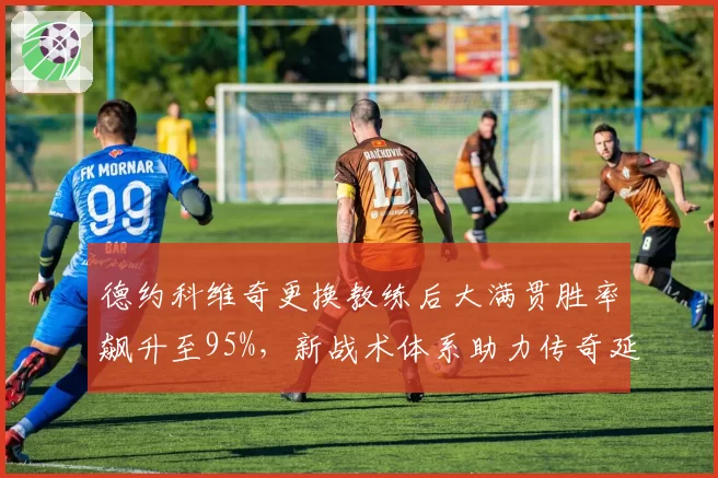 德约科维奇更换教练后大满贯胜率飙升至95%，新战术体系助力传奇延续