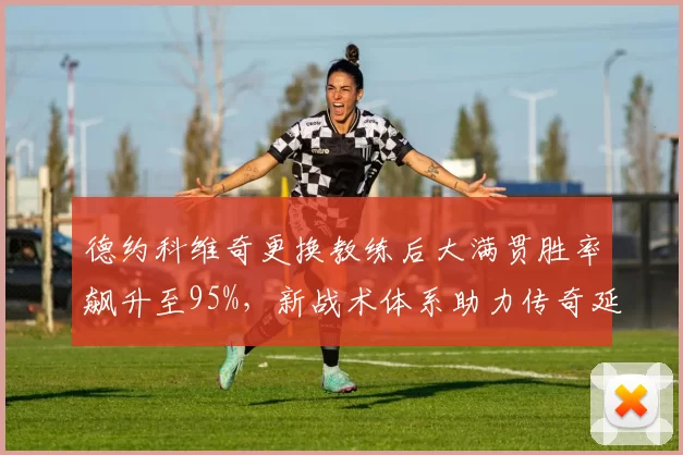 德约科维奇更换教练后大满贯胜率飙升至95%,新战术体系助力传奇延续