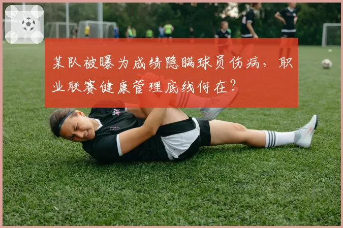 某队被曝为成绩隐瞒球员伤病，职业联赛健康管理底线何在？