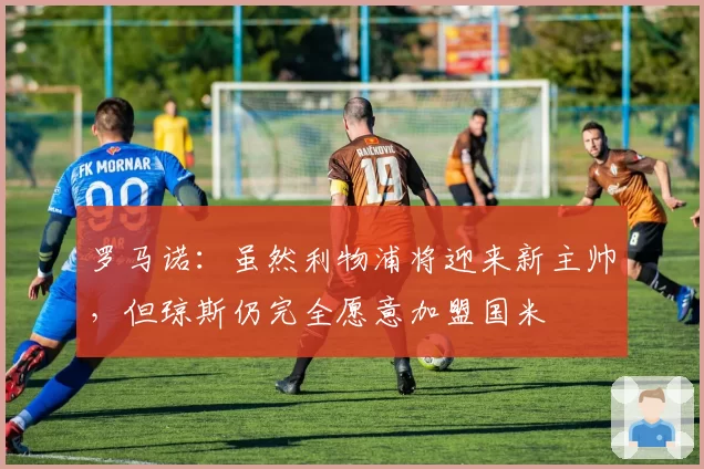 罗马诺：虽然利物浦将迎来新主帅，但琼斯仍完全愿意加盟国米