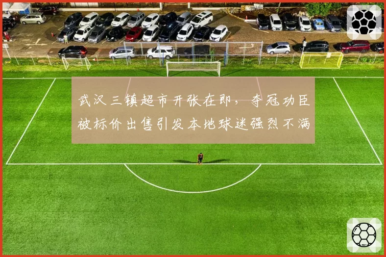 武汉三镇超市开张在即，夺冠功臣被标价出售引发本地球迷强烈不满