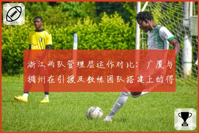浙江两队管理层运作对比:广厦与稠州在引援及教练团队搭建上的得失