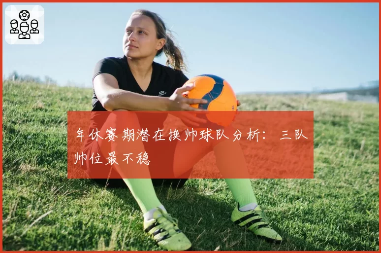 年休赛期潜在换帅球队分析：三队帅位最不稳