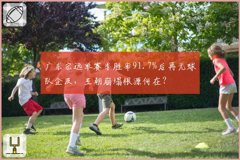 广东宏远单赛季胜率91.7%后再无球队企及，王朝崩塌根源何在？