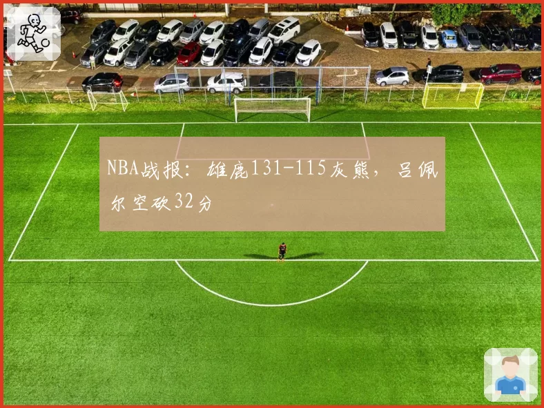 NBA战报:雄鹿131-115灰熊,吕佩尔空砍32分