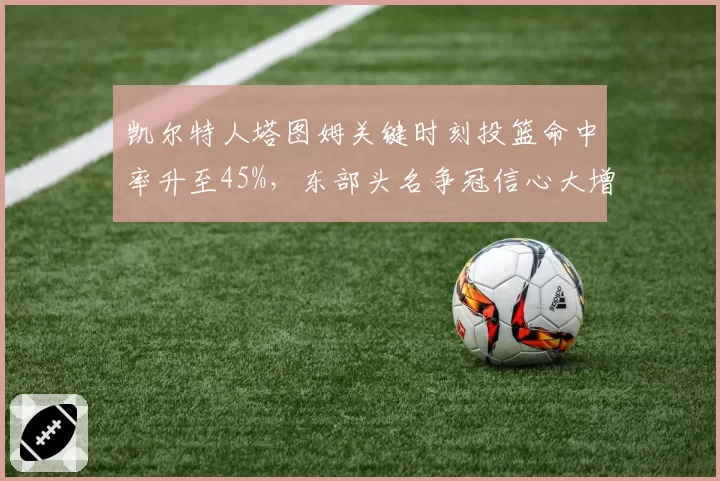 凯尔特人塔图姆关键时刻投篮命中率升至45%，东部头名争冠信心大增