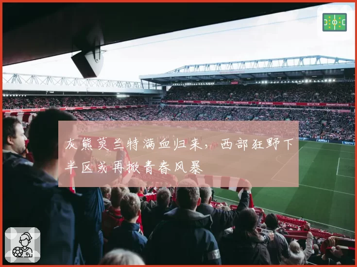 灰熊莫兰特满血归来,西部狂野下半区或再掀青春风暴