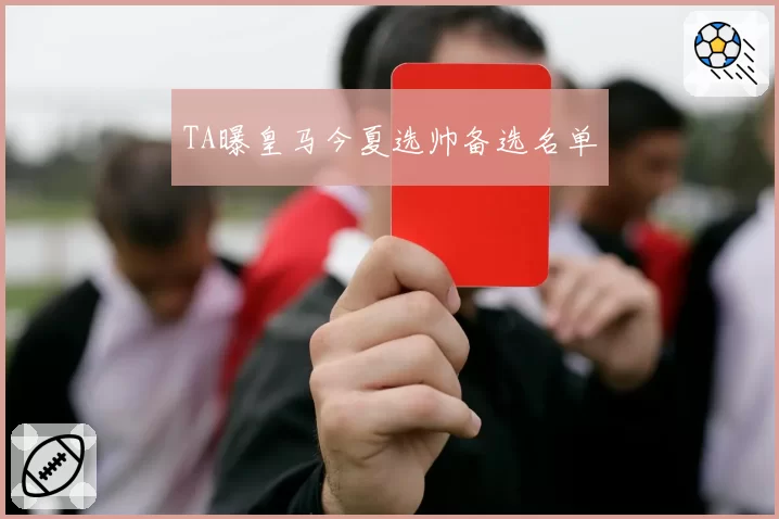 TA曝皇马今夏选帅备选名单