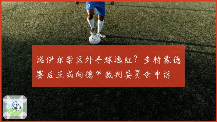 诺伊尔禁区外手球逃红?多特蒙德赛后正式向德甲裁判委员会申诉