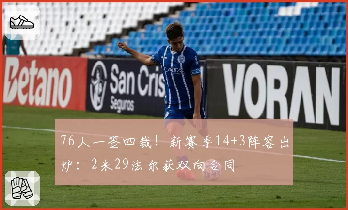 76人一签四裁！新赛季14+3阵容出炉：2米29法尔获双向合同