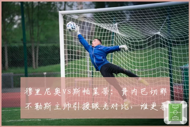 穆里尼奥vs斯帕莱蒂：费内巴切那不勒斯主帅引援眼光对比，谁更善于淘宝？