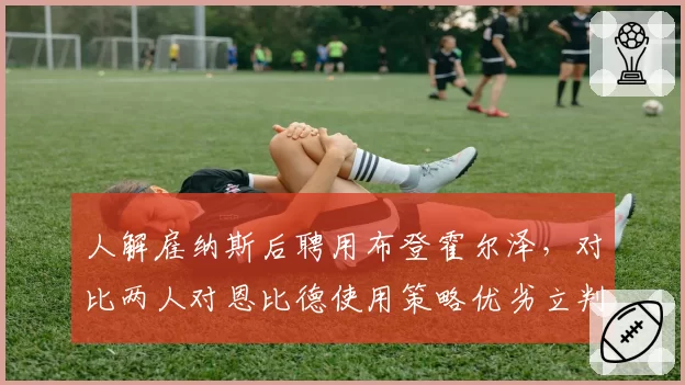 人解雇纳斯后聘用布登霍尔泽，对比两人对恩比德使用策略优劣立判__br_