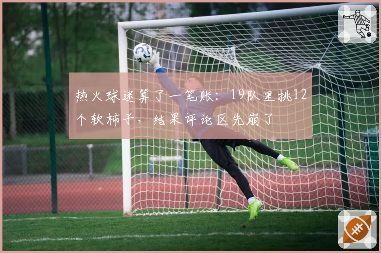 热火球迷算了一笔账：19队里挑12个软柿子，结果评论区先崩了