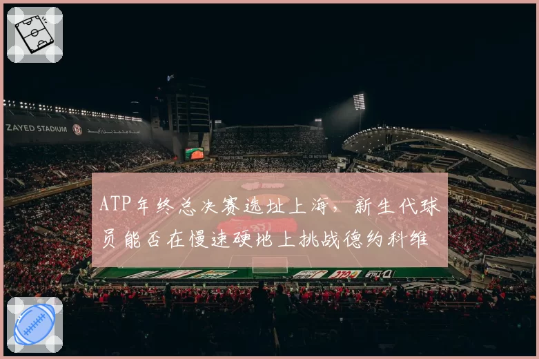 ATP年终总决赛选址上海，新生代球员能否在慢速硬地上挑战德约科维奇？