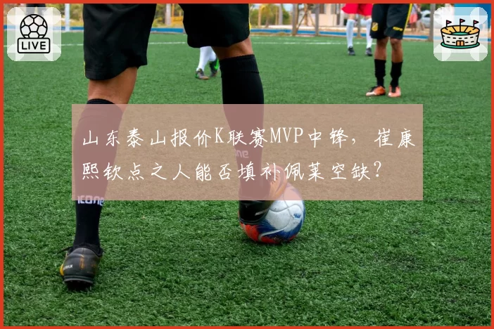 山东泰山报价K联赛MVP中锋，崔康熙钦点之人能否填补佩莱空缺？